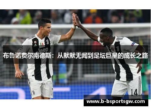 布鲁诺费尔南德斯：从默默无闻到足坛巨星的成长之路